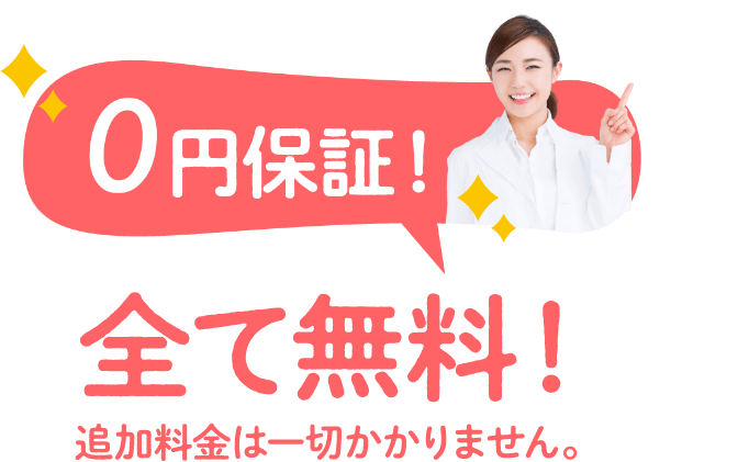 0円保証！全て無料！追加料金は一切かかりません。